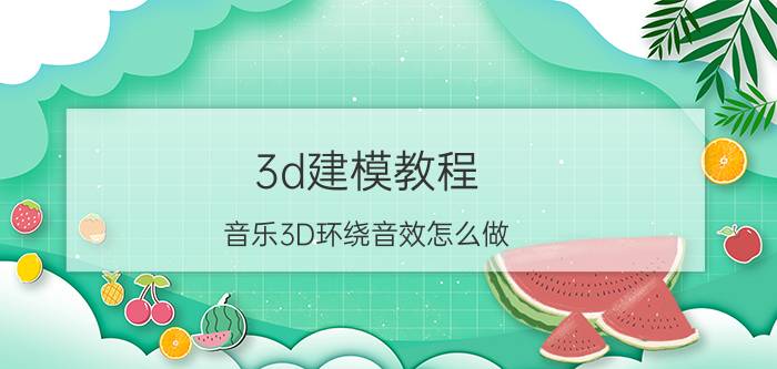 3d建模教程 音乐3D环绕音效怎么做？